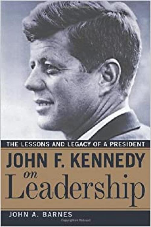  John F. Kennedy on Leadership: The Lessons and Legacy of a President 