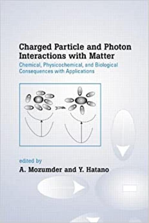  Charged Particle and Photon Interactions with Matter: Chemical, Physicochemical, and Biological Consequences with Applications 