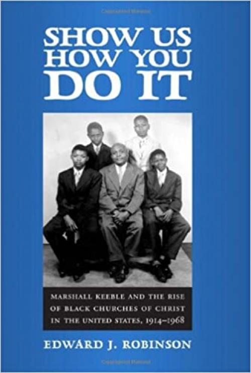  Show Us How You Do It: Marshall Keeble and the Rise of Black Churches of Christ in the United States, 1914-1968 (Religion & American Culture) 