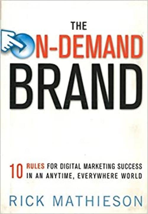  The On-Demand Brand: 10 Rules for Digital Marketing Success in an Anytime, Everywhere World 