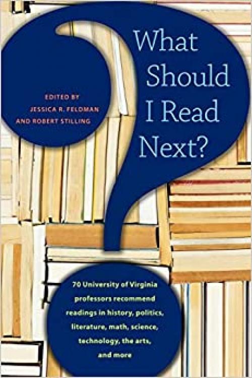  What Should I Read Next?: 70 University of Virginia Professors Recommend Readings in History, Politics, Literature, Math, Science, Technology, the Arts, and More 