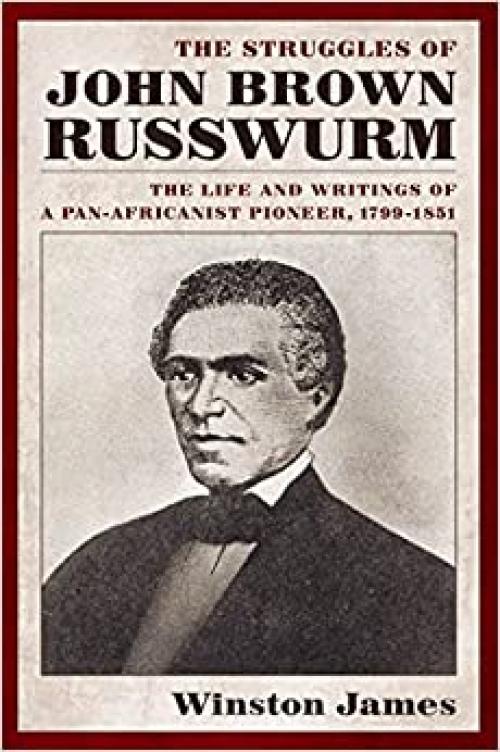  The Struggles of John Brown Russwurm: The Life and Writings of a Pan-Africanist Pioneer, 1799-1851 