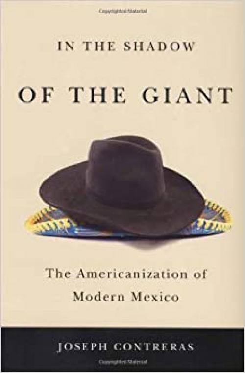  In the Shadow of the Giant: The Americanization of Modern Mexico 