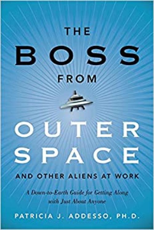  The Boss from Outer Space and Other Aliens at Work: A Down-to-Earth Guide for Getting Along with Just About Anyone 