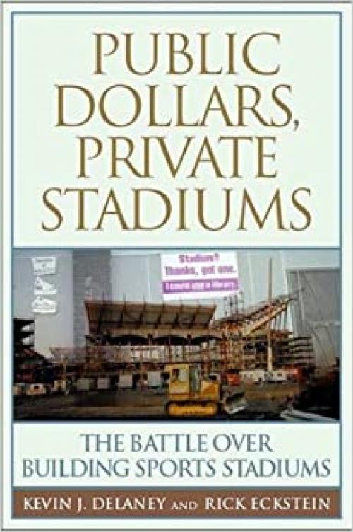  Public Dollars, Private Stadiums: The Battle over Building Sports Stadiums 