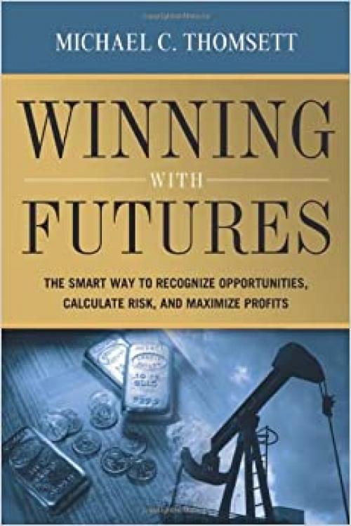  Winning With Futures: The Smart Way to Recognize Opportunities, Calculate Risk, and Maximize Profits 