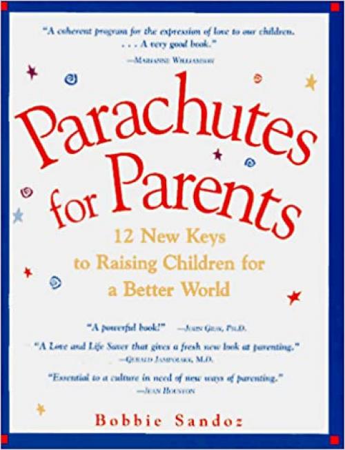  Parachutes for Parents: 12 New Keys to Raising Children for a Better World 