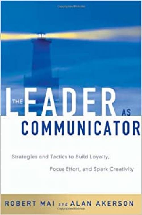  The Leader as Communicator: Strategies and Tactics to Build Loyalty, Focus Effort, and Spark Creativity 