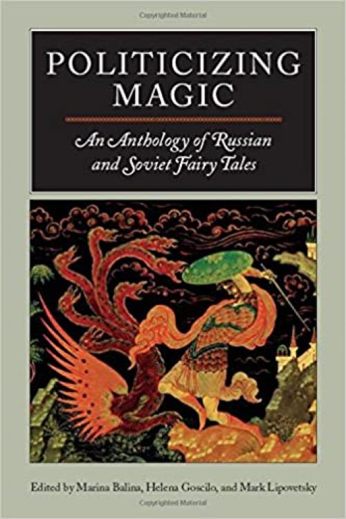  Politicizing Magic: An Anthology of Russian and Soviet Fairy Tales 