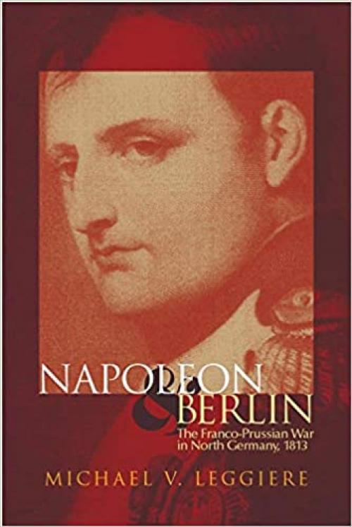  Napoleon and Berlin: The Franco-Prussian War in North Germany, 1813 (Volume 1) (Campaigns and Commanders Series) 