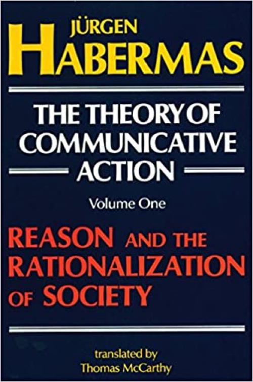  The Theory of Communicative Action, Volume 1: Reason and the Rationalization of Society 
