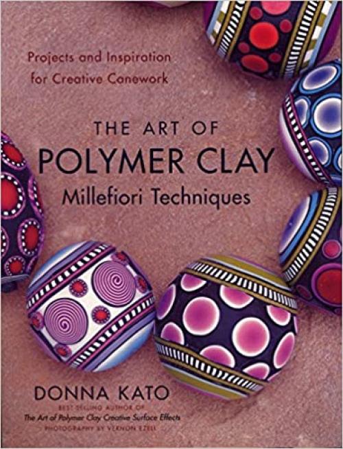  The Art of Polymer Clay Millefiori Techniques: Projects and Inspiration for Creative Canework 