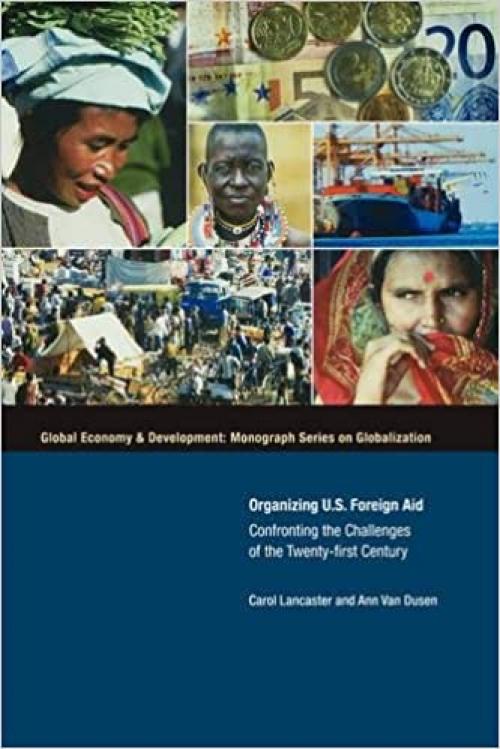  Organizing U.S. Foreign Aid: Confronting the Challenges of the Twenty-First Century (Global Economy & Development: Monograph Series On Globalizantion) 