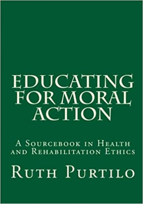  Educating for Moral Action A Sourcebook in Health and Rehabilitation Ethics 