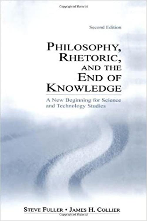  Philosophy, Rhetoric, and the End of Knowledge: A New Beginning for Science and Technology Studies 