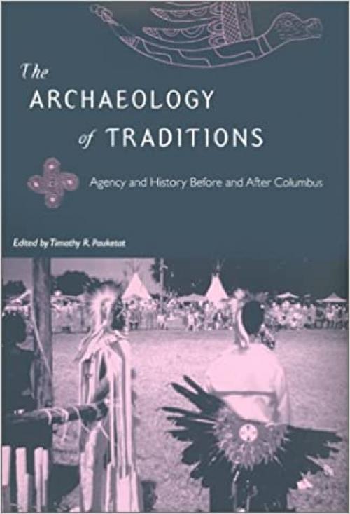  The Archaeology of Traditions: Agency and History Before and After Columbus (Florida Museum of Natural History: Ripley P. Bullen Series) 