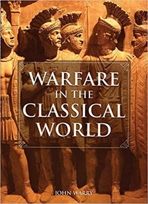  Warfare in the Classical World: An Illustrated Encyclopedia of Weapons, Warriors, and Warfare in the Ancient Civilizations of Greece and Rome 