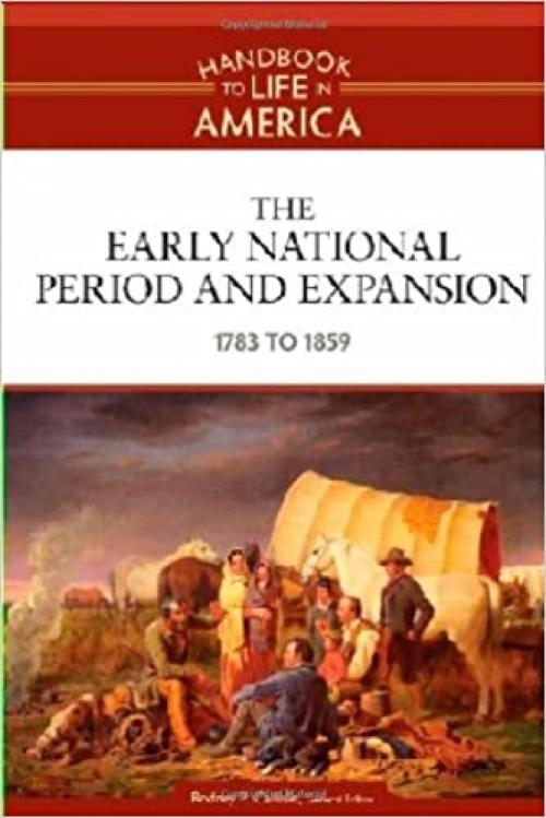  The Early National Period and Expansion: 1783 to 1859 (Handbook to Life in America) 