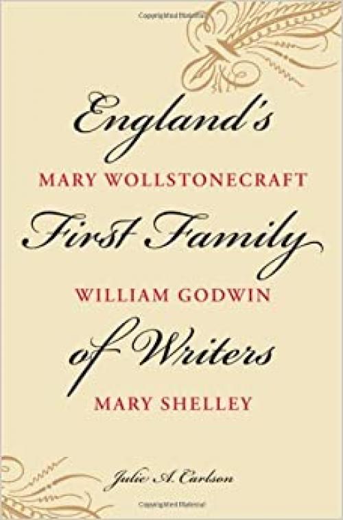  England's First Family of Writers: Mary Wollstonecraft, William Godwin, Mary Shelley 