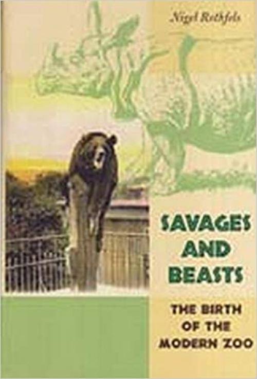  Savages and Beasts: The Birth of the Modern Zoo (Animals, History, Culture) 