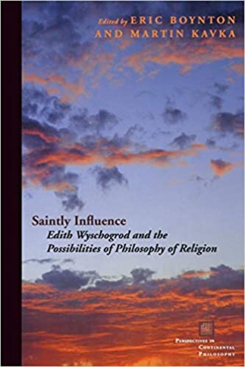  Saintly Influence: Edith Wyschogrod and the Possibilities of Philosophy of Religion (Perspectives in Continental Philosophy) 