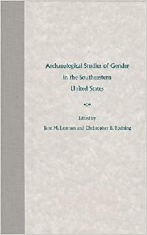  Archaeological Studies of Gender in the Southeastern United States (Florida Museum of Natural History: Ripley P. Bullen Series) 