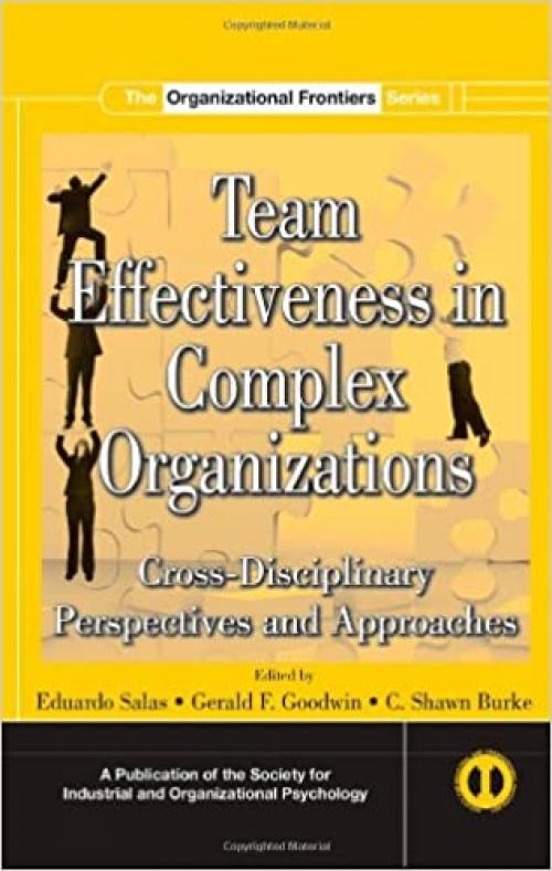  Team Effectiveness In Complex Organizations: Cross-Disciplinary Perspectives and Approaches (SIOP Organizational Frontiers Series) 