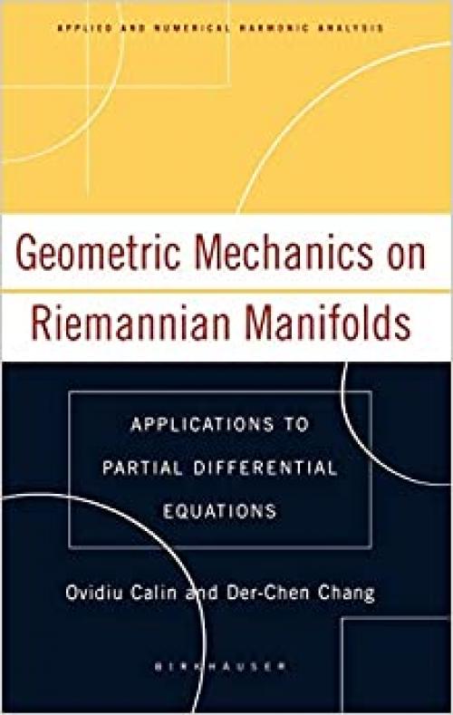  Geometric Mechanics on Riemannian Manifolds: Applications to Partial Differential Equations (Applied and Numerical Harmonic Analysis) 