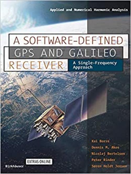  A Software-Defined GPS and Galileo Receiver: A Single-Frequency Approach (Applied and Numerical Harmonic Analysis) 