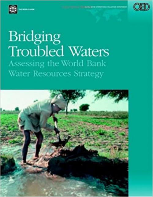  Bridging Troubled Waters: Assessing the World Bank Water Resources Strategy (Independent Evaluation Group Studies) 