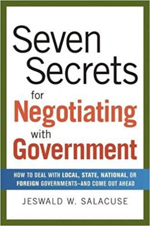  Seven Secrets for Negotiating with Government: How to Deal with Local, State, National, or Foreign Governments--and Come Out Ahead 