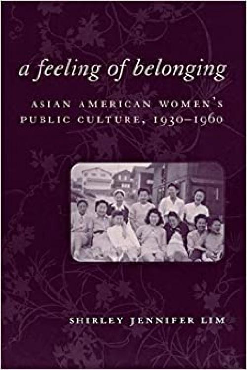  A Feeling of Belonging: Asian American Women's Public Culture, 1930-1960 (American History and Culture, 3) 