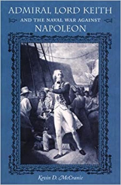  Admiral Lord Keith and the Naval War against Napoleon (New Perspectives on Maritime History and Nautical Archaeology (Hardcover)) 