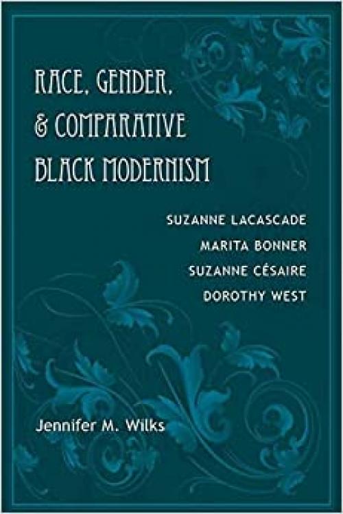  Race, Gender, and Comparative Black Modernism: Suzanne Lacascade, Marita Bonner, Suzanne CÃ©saire, Dorothy West 