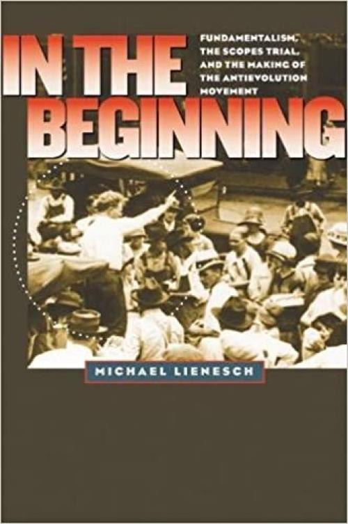  In the Beginning: Fundamentalism, the Scopes Trial, and the Making of the Antievolution Movement (H. Eugene and Lillian Youngs Lehman Series) 