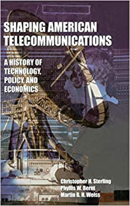  Shaping American Telecommunications: A History of Technology, Policy, and Economics (LEA Telecommunications Series) 