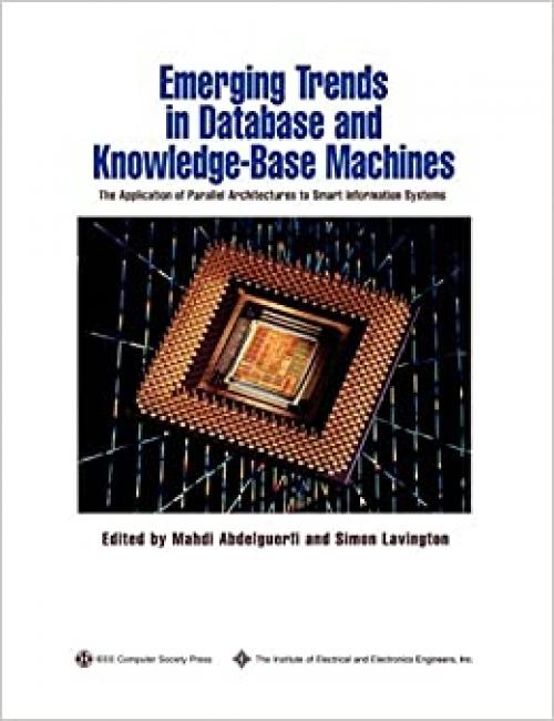  Emerging Trends in Database and Knowledge Based Machines: The Application of Parallel Architectures to Smart Information Systems (Practitioners) 