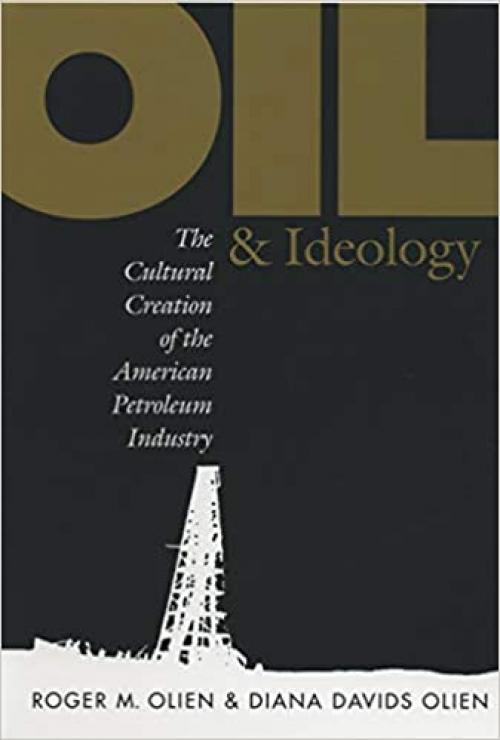  Oil and Ideology: The Cultural Creation of the American Petroleum Industry (The Luther H. Hodges Jr. and Luther H. Hodges Sr. Series on Business, Entrepreneurship, and Public Policy) 