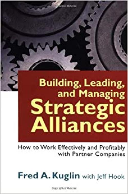  Building, Leading, and Managing Strategic Alliances: How to Work Effectively and Profitably with Partner Companies 