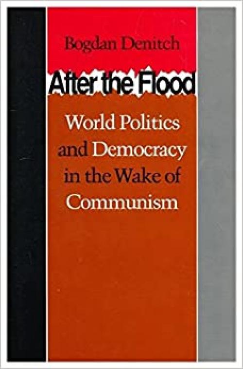  After the Flood: World Politics and Democracy in the Wake of Communism 