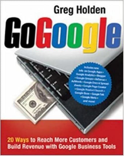  Go Google: 20 Ways to Reach More Customers and Build Revenue with Google Business Tools 