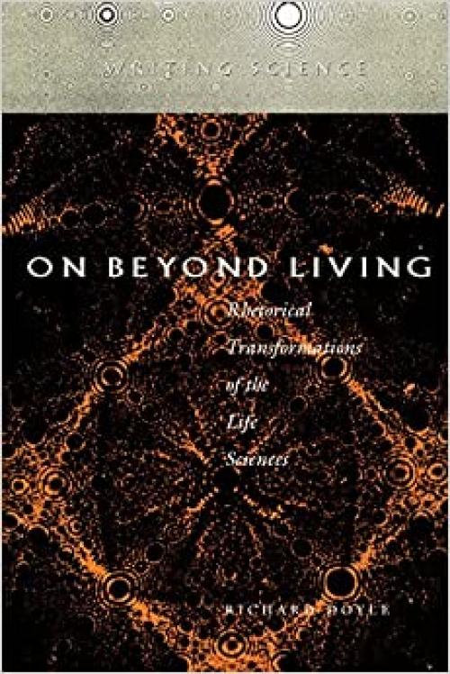  On Beyond Living: Rhetorical Transformations of the Life Sciences (Writing Science) 