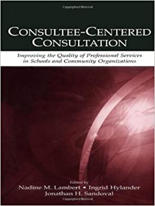  Consultee-Centered Consultation: Improving the Quality of Professional Services in Schools and Community Organizations (Consultation, Supervision, and ... Learning in School Psychology Series) 