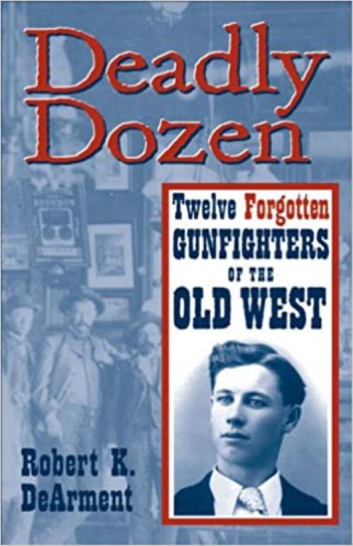  Deadly Dozen: Twelve Forgotten Gunfighters of the Old West 