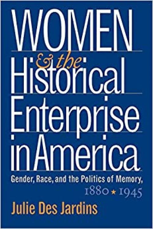  Women and the Historical Enterprise in America: Gender, Race and the Politics of Memory: Gender, Race, and the Politics of Memory, 1880-1945 (Gender and American Culture) 