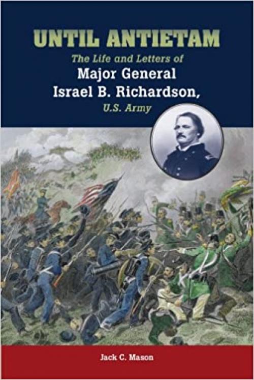  Until Antietam: The Life and Letters of Major General Israel B. Richardson, U.S. Army 