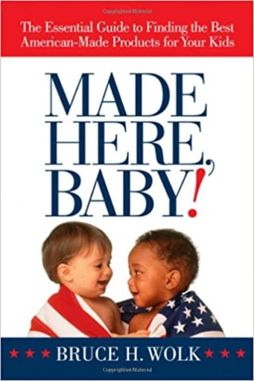  Made Here, Baby!: The Essential Guide to Finding the Best American-Made Products for Your Kids 