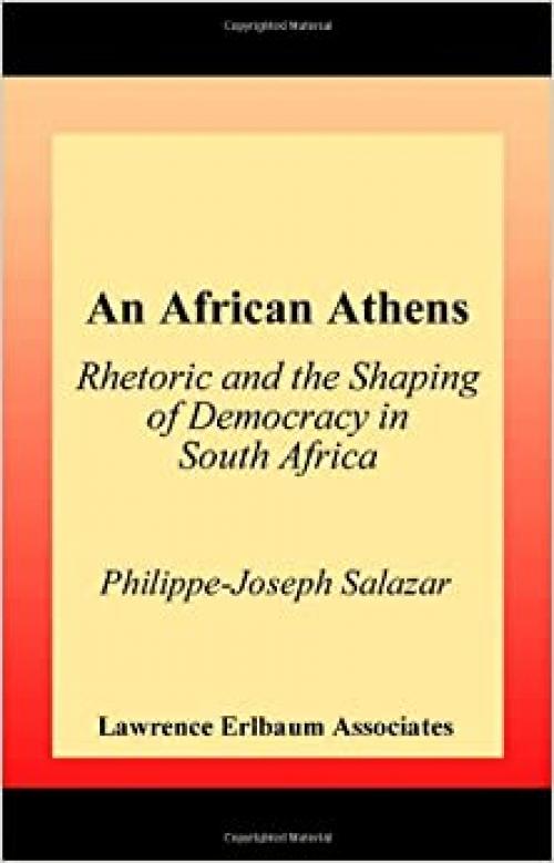  An African Athens: Rhetoric and the Shaping of Democracy in South Africa (Rhetoric, Knowledge, and Society Series) 