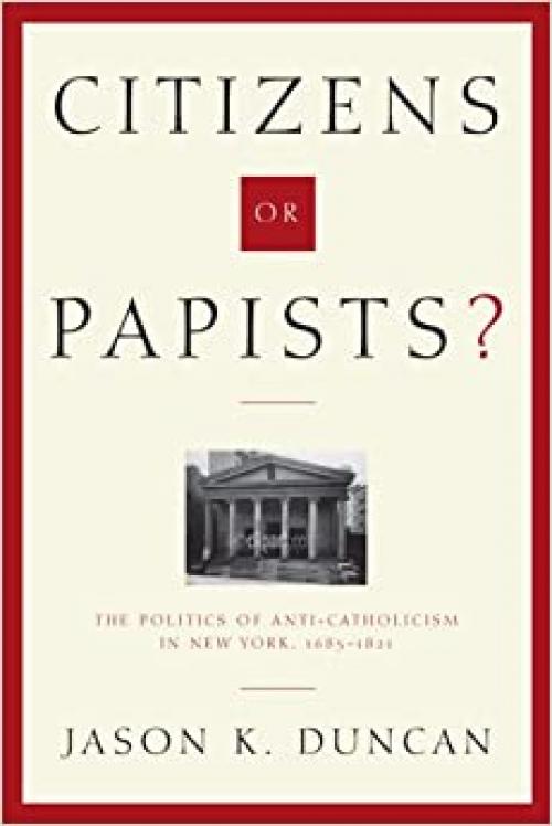  Citizens or Papists?: The Politics of Anti-Catholicism in New York, 1685–1821 (Hudson Valley Heritage) 