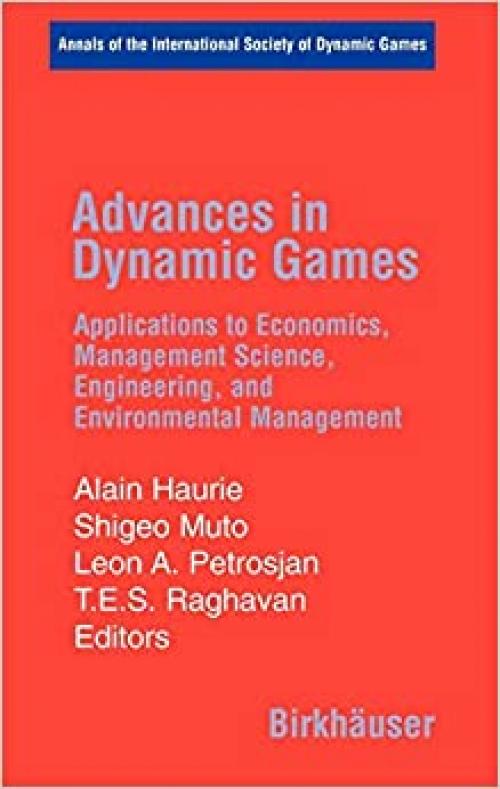  Advances in Dynamic Games: Applications to Economics, Management Science, Engineering, and Environmental Management (Annals of the International Society of Dynamic Games (8)) 